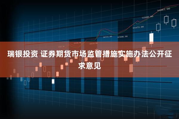 瑞银投资 证券期货市场监管措施实施办法公开征求意见