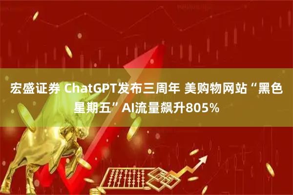 宏盛证券 ChatGPT发布三周年 美购物网站“黑色星期五”AI流量飙升805%