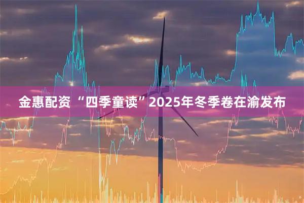 金惠配资 “四季童读”2025年冬季卷在渝发布