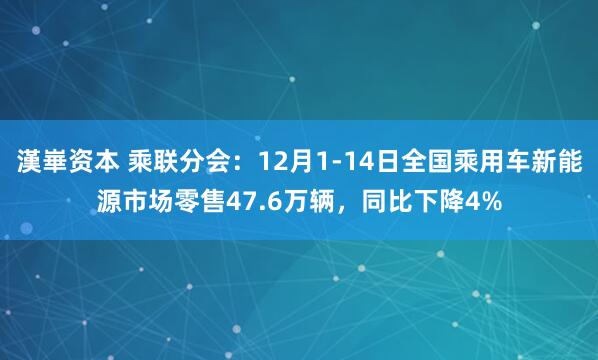 漢崋资本 乘联分会：12月1-14日全国乘用车新能源市场零售47.6万辆，同比下降4%