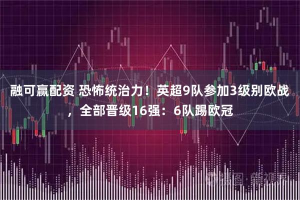 融可赢配资 恐怖统治力！英超9队参加3级别欧战，全部晋级16强：6队踢欧冠