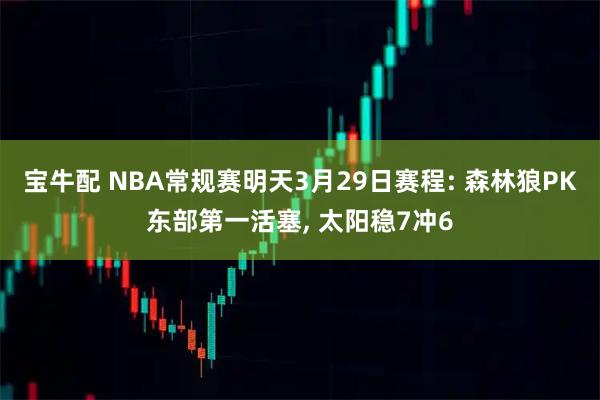 宝牛配 NBA常规赛明天3月29日赛程: 森林狼PK东部第一活塞, 太阳稳7冲6