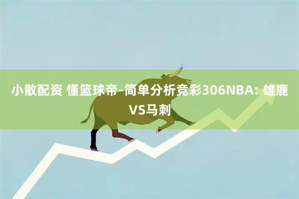 小散配资 懂篮球帝-简单分析竞彩306NBA: 雄鹿VS马刺