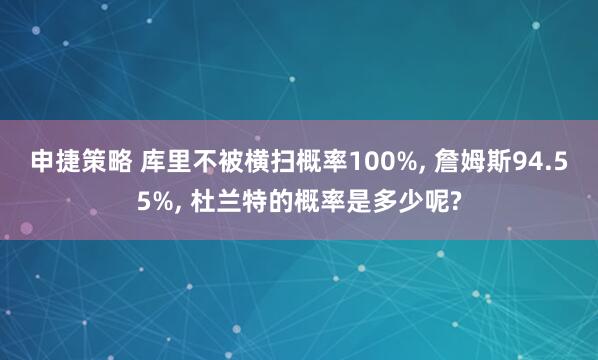 申捷策略 库里不被横扫概率100%, 詹姆斯94.55%, 杜兰特的概率是多少呢?